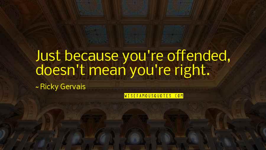 Younus Mirza Quotes By Ricky Gervais: Just because you're offended, doesn't mean you're right. Younus Mirza Quotes By Ricky Gervais: Just because you're offended, doesn't mean you're right.
