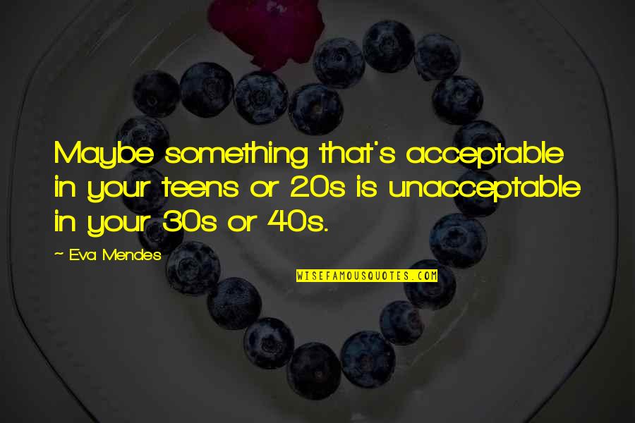 Your 20s Your 30s Quotes By Eva Mendes: Maybe something that's acceptable in your teens or Your 20s Your 30s Quotes By Eva Mendes: Maybe something that's acceptable in your teens or