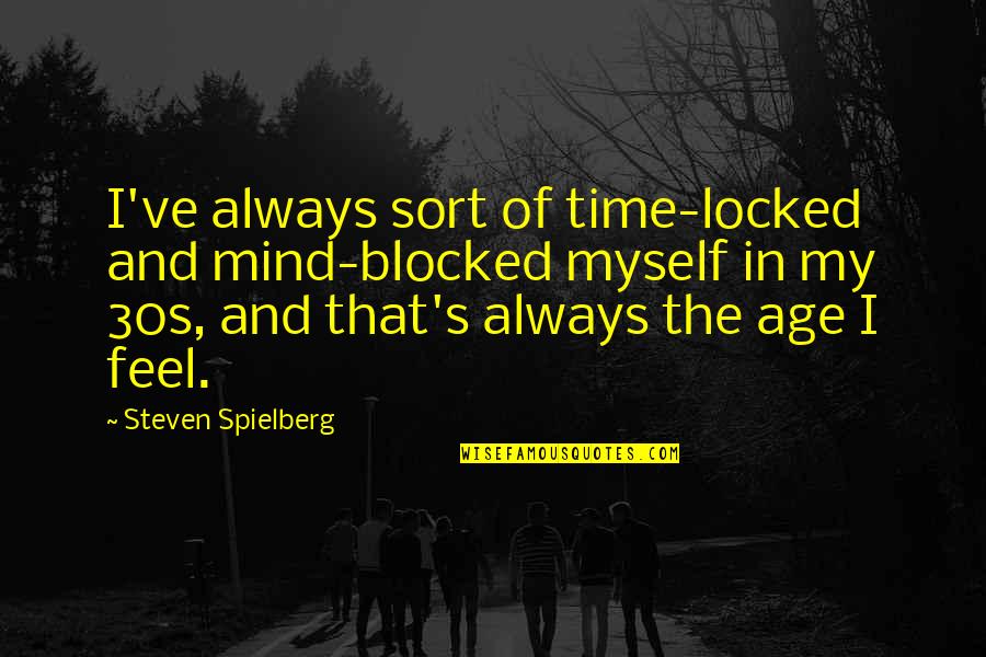 Your 30s Quotes By Steven Spielberg: I've always sort of time-locked and mind-blocked myself