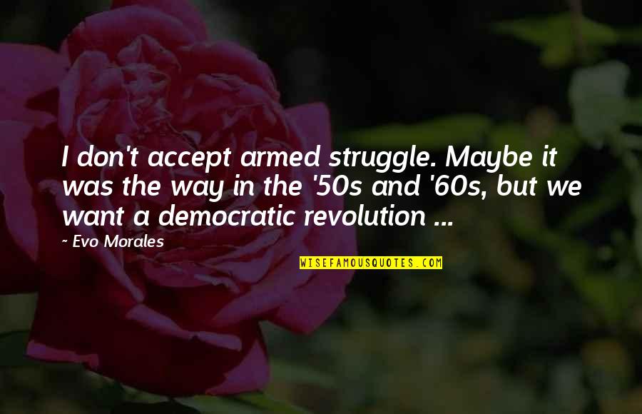 Your 50s Quotes By Evo Morales: I don't accept armed struggle. Maybe it was