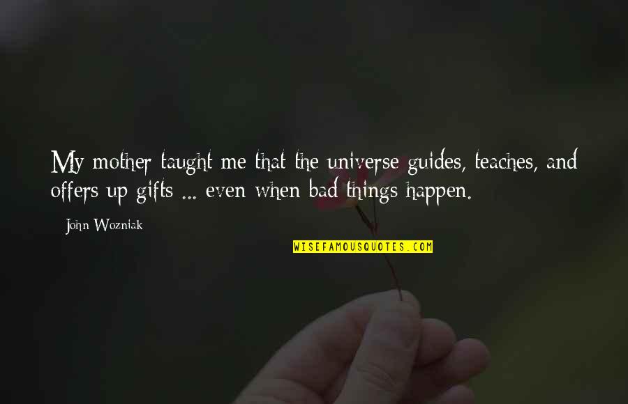 Your A Bad Mother Quotes By John Wozniak: My mother taught me that the universe guides, Your A Bad Mother Quotes By John Wozniak: My mother taught me that the universe guides,