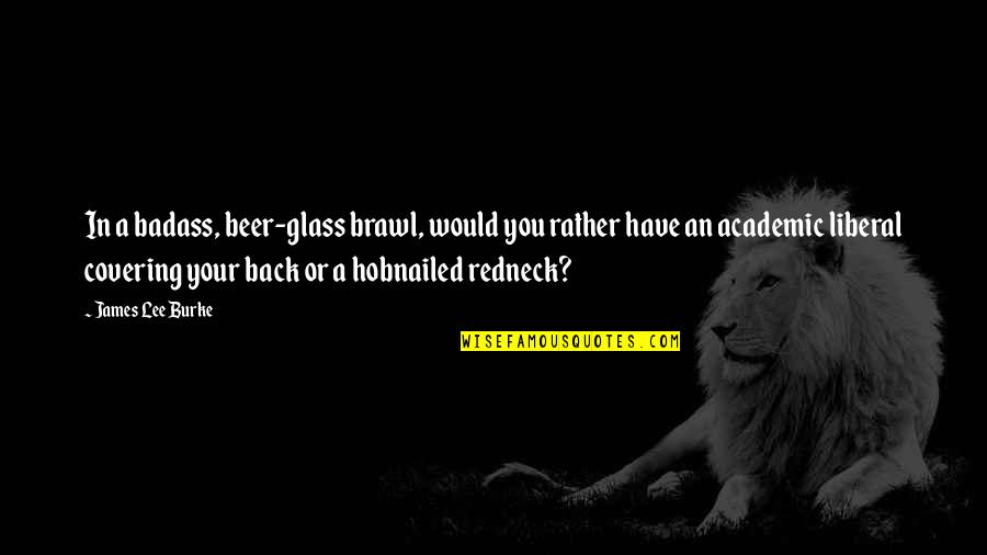 Your A Badass Quotes By James Lee Burke: In a badass, beer-glass brawl, would you rather