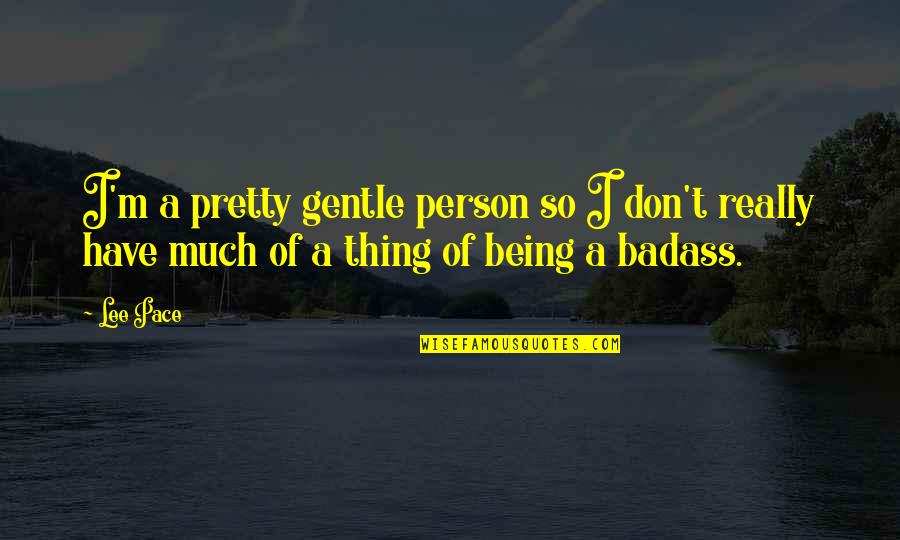 Your A Badass Quotes By Lee Pace: I'm a pretty gentle person so I don't