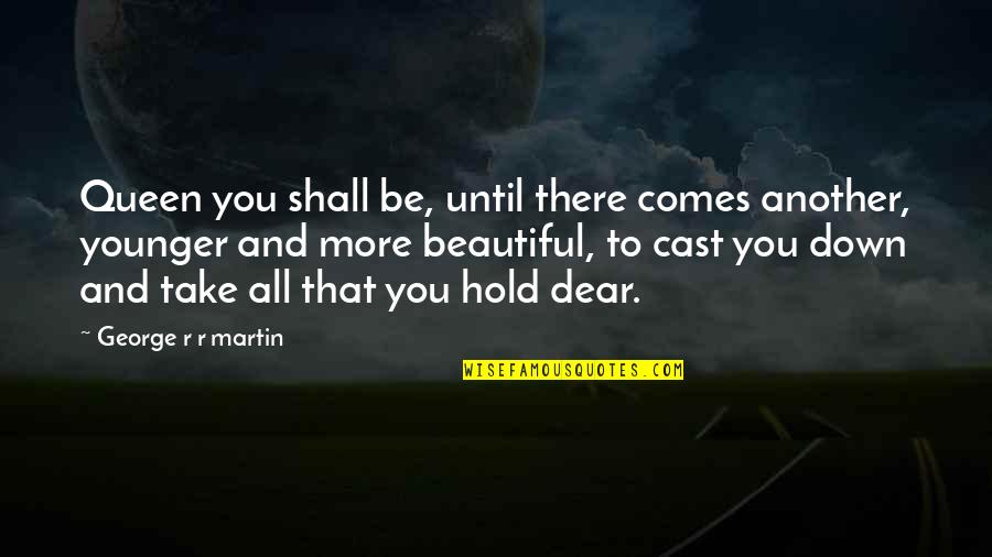 Your A Beautiful Queen Quotes By George R R Martin: Queen you shall be, until there comes another, Your A Beautiful Queen Quotes By George R R Martin: Queen you shall be, until there comes another,