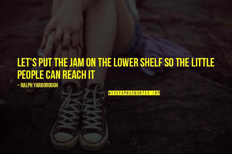 Your A Beautiful Queen Quotes By Ralph Yarborough: Let's put the jam on the lower shelf Your A Beautiful Queen Quotes By Ralph Yarborough: Let's put the jam on the lower shelf