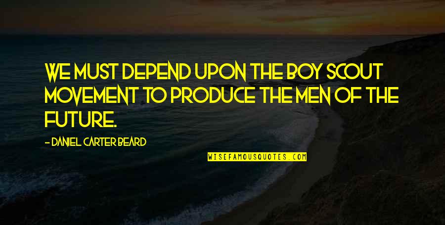 Your A Boy Not A Man Quotes By Daniel Carter Beard: We must depend upon the Boy Scout Movement