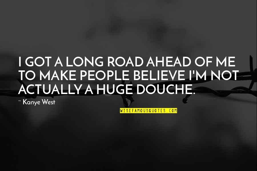 Your A Douche Quotes By Kanye West: I GOT A LONG ROAD AHEAD OF ME