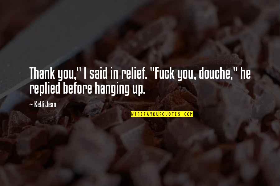 Your A Douche Quotes By Kelli Jean: Thank you," I said in relief. "Fuck you,