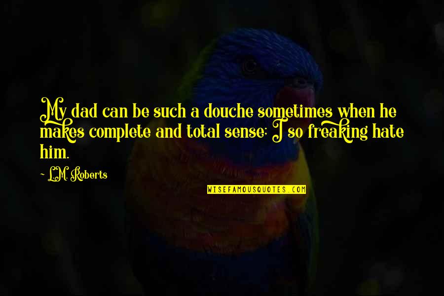 Your A Douche Quotes By L.M. Roberts: My dad can be such a douche sometimes