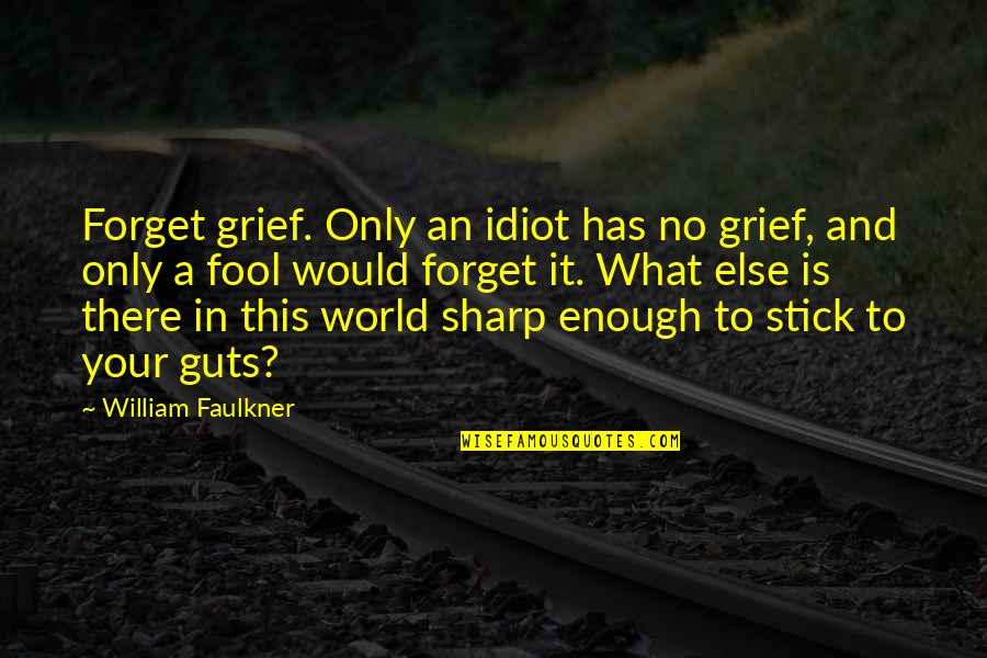 Your A Fool Quotes By William Faulkner: Forget grief. Only an idiot has no grief,