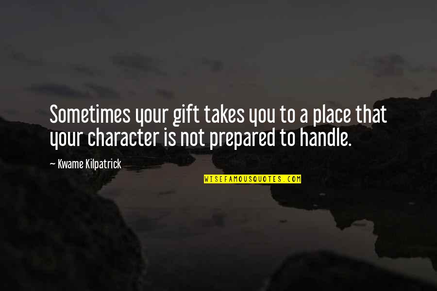 Your A Gift Quotes By Kwame Kilpatrick: Sometimes your gift takes you to a place Your A Gift Quotes By Kwame Kilpatrick: Sometimes your gift takes you to a place