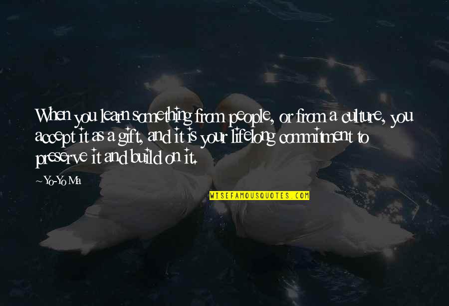 Your A Gift Quotes By Yo-Yo Ma: When you learn something from people, or from Your A Gift Quotes By Yo-Yo Ma: When you learn something from people, or from