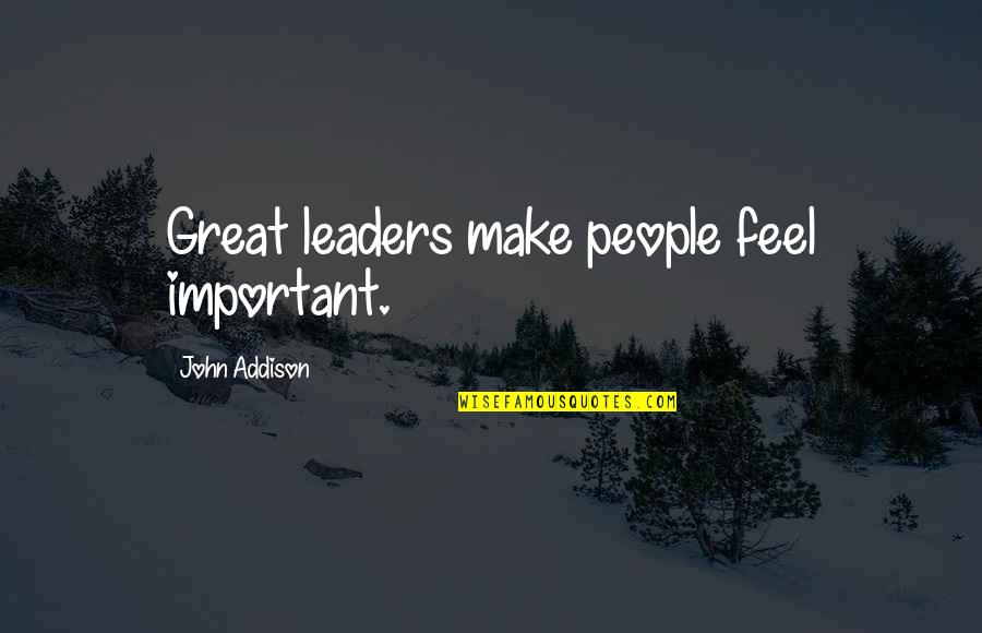 Your A Great Leader Quotes By John Addison: Great leaders make people feel important. Your A Great Leader Quotes By John Addison: Great leaders make people feel important.