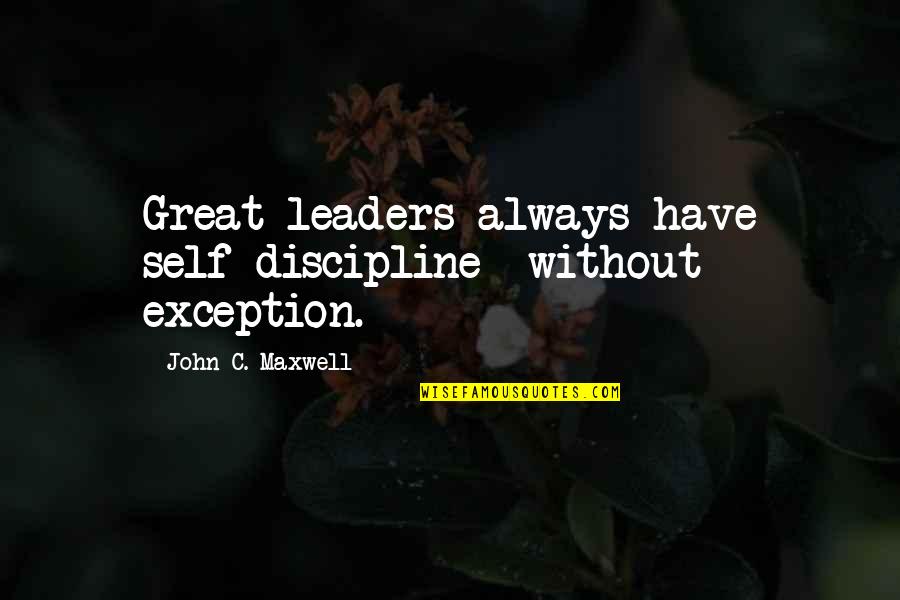 Your A Great Leader Quotes By John C. Maxwell: Great leaders always have self-discipline -without exception. Your A Great Leader Quotes By John C. Maxwell: Great leaders always have self-discipline -without exception.