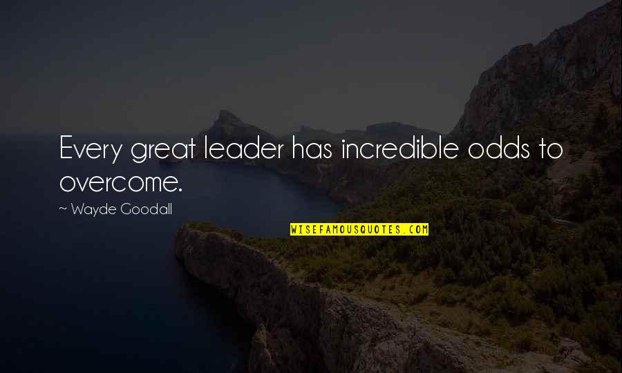 Your A Great Leader Quotes By Wayde Goodall: Every great leader has incredible odds to overcome. Your A Great Leader Quotes By Wayde Goodall: Every great leader has incredible odds to overcome.