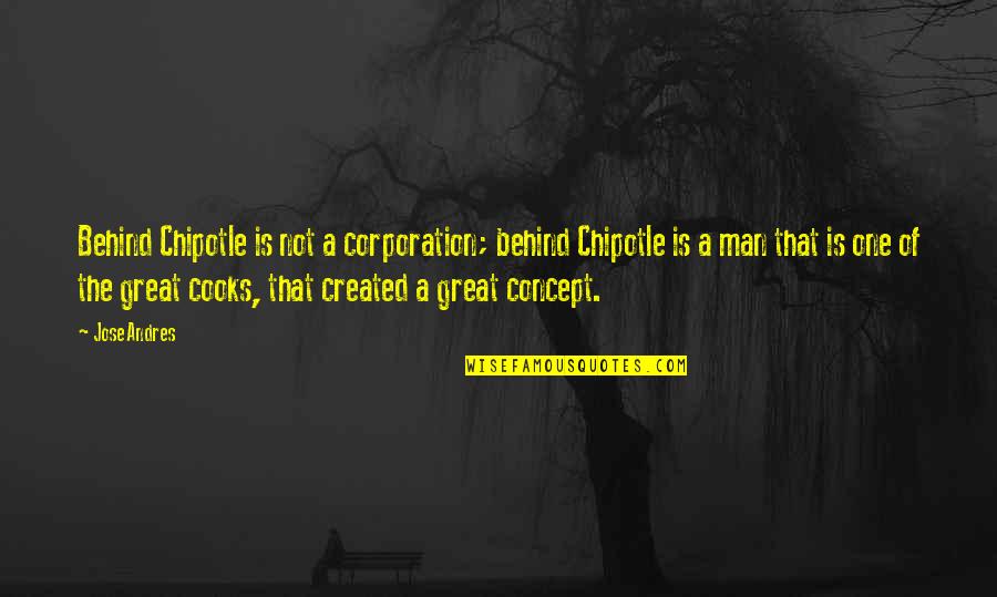 Your A Great Man Quotes By Jose Andres: Behind Chipotle is not a corporation; behind Chipotle