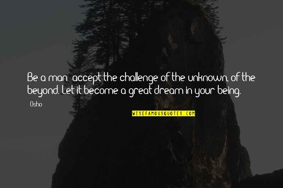 Your A Great Man Quotes By Osho: Be a man: accept the challenge of the