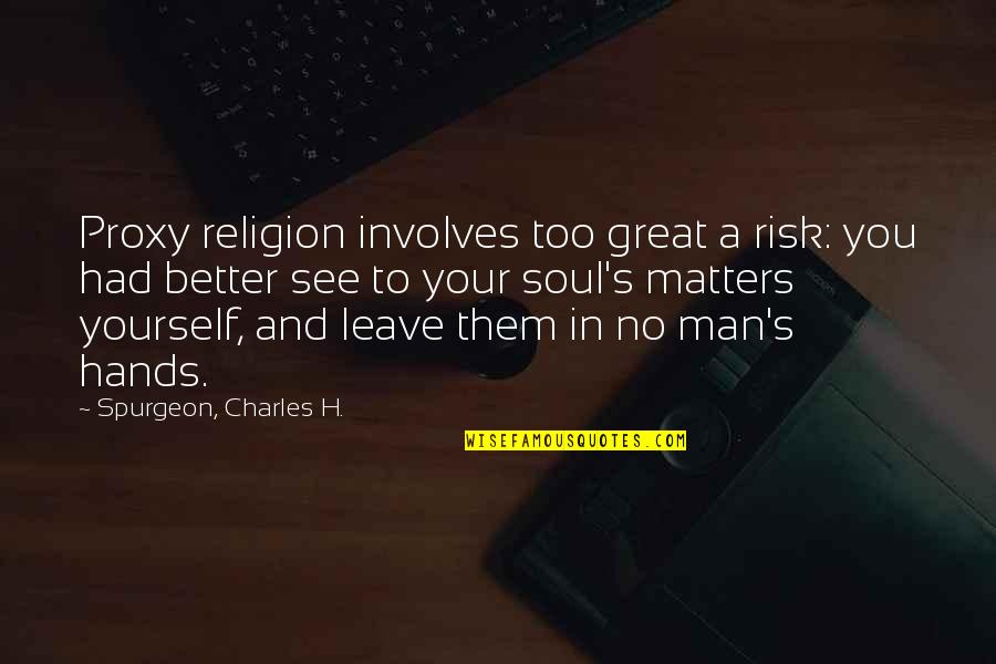 Your A Great Man Quotes By Spurgeon, Charles H.: Proxy religion involves too great a risk: you Your A Great Man Quotes By Spurgeon, Charles H.: Proxy religion involves too great a risk: you