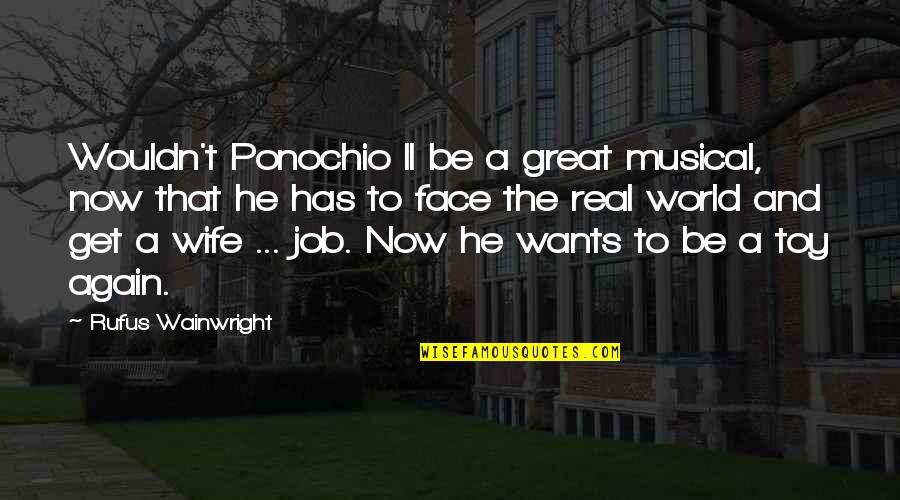 Your A Great Wife Quotes By Rufus Wainwright: Wouldn't Ponochio II be a great musical, now
