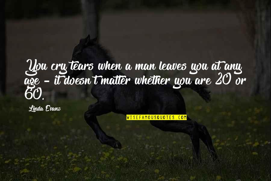 Your A Hottie Quotes By Linda Evans: You cry tears when a man leaves you