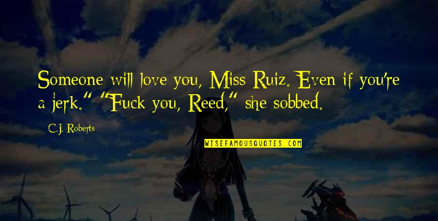 Your A Jerk But I Love You Quotes By C.J. Roberts: Someone will love you, Miss Ruiz. Even if