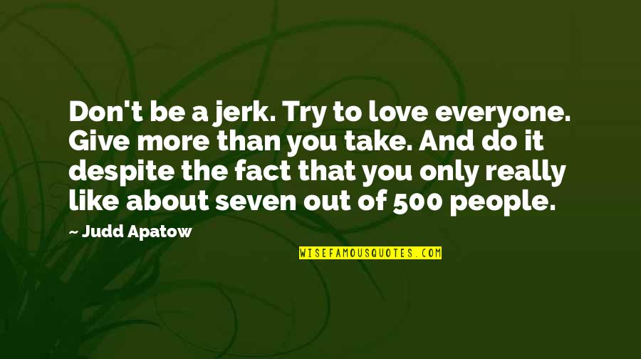 Your A Jerk But I Love You Quotes By Judd Apatow: Don't be a jerk. Try to love everyone. Your A Jerk But I Love You Quotes By Judd Apatow: Don't be a jerk. Try to love everyone.