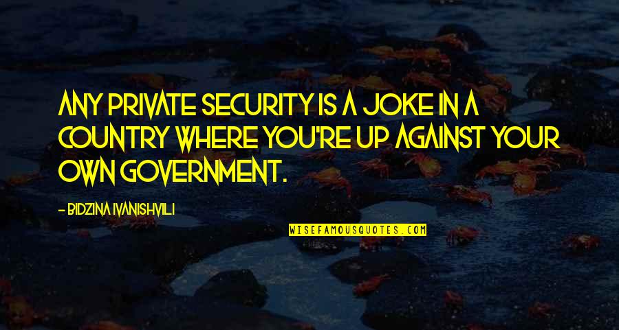 Your A Joke Quotes By Bidzina Ivanishvili: Any private security is a joke in a Your A Joke Quotes By Bidzina Ivanishvili: Any private security is a joke in a