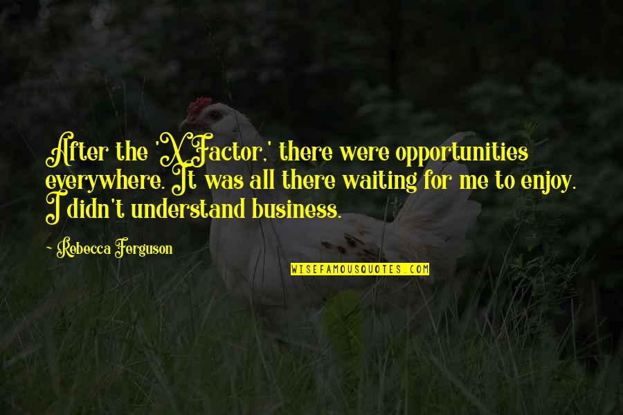 Your A Non Factor Quotes By Rebecca Ferguson: After the 'X Factor,' there were opportunities everywhere.