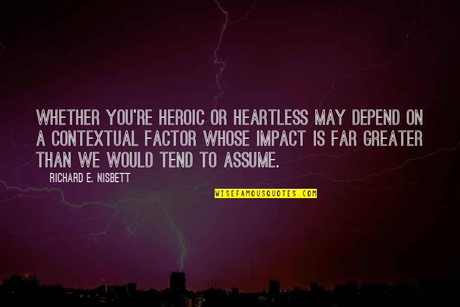 Your A Non Factor Quotes By Richard E. Nisbett: Whether you're heroic or heartless may depend on