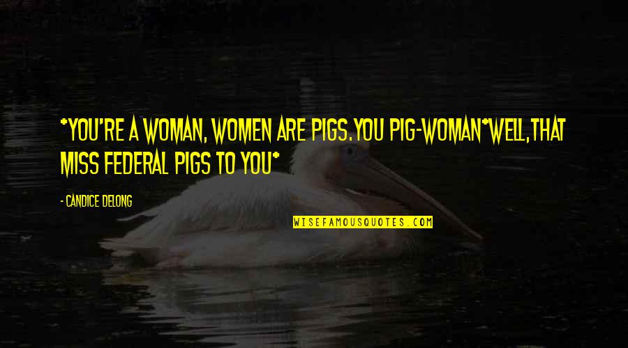 Your A Pig Quotes By Candice Delong: *You're a woman, women are pigs.You pig-woman*Well,that Miss