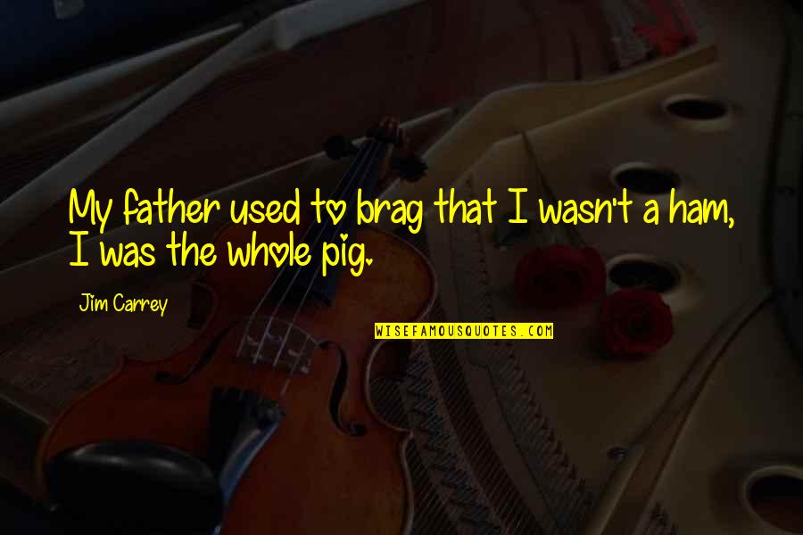 Your A Pig Quotes By Jim Carrey: My father used to brag that I wasn't