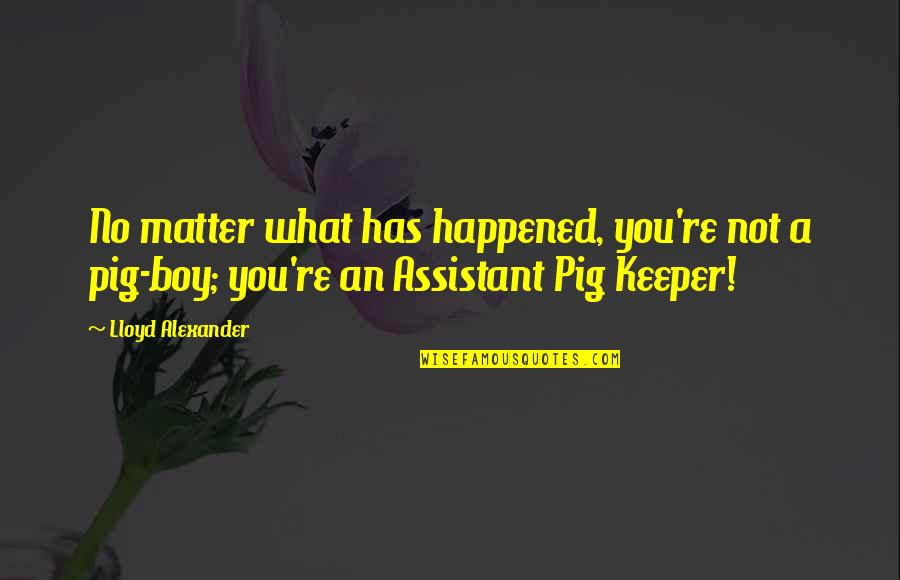 Your A Pig Quotes By Lloyd Alexander: No matter what has happened, you're not a