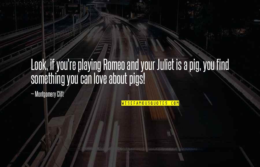 Your A Pig Quotes By Montgomery Clift: Look, if you're playing Romeo and your Juliet