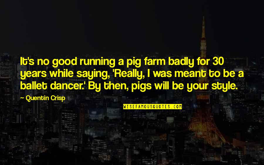 Your A Pig Quotes By Quentin Crisp: It's no good running a pig farm badly