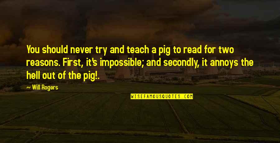 Your A Pig Quotes By Will Rogers: You should never try and teach a pig