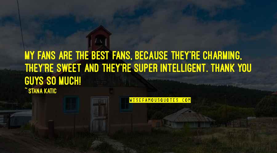Your A Sweet Guy Quotes By Stana Katic: My fans are the best fans, because they're Your A Sweet Guy Quotes By Stana Katic: My fans are the best fans, because they're