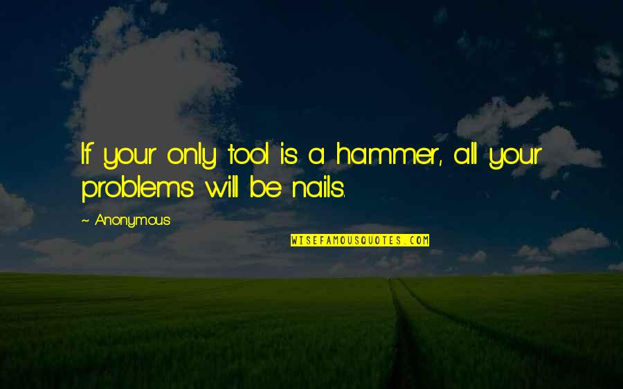 Your A Tool Quotes By Anonymous: If your only tool is a hammer, all
