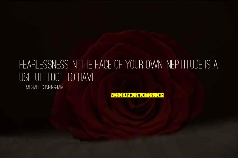 Your A Tool Quotes By Michael Cunningham: Fearlessness in the face of your own ineptitude