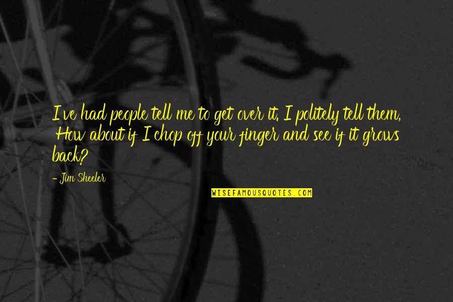 Your About Me Quotes By Jim Sheeler: I've had people tell me to get over