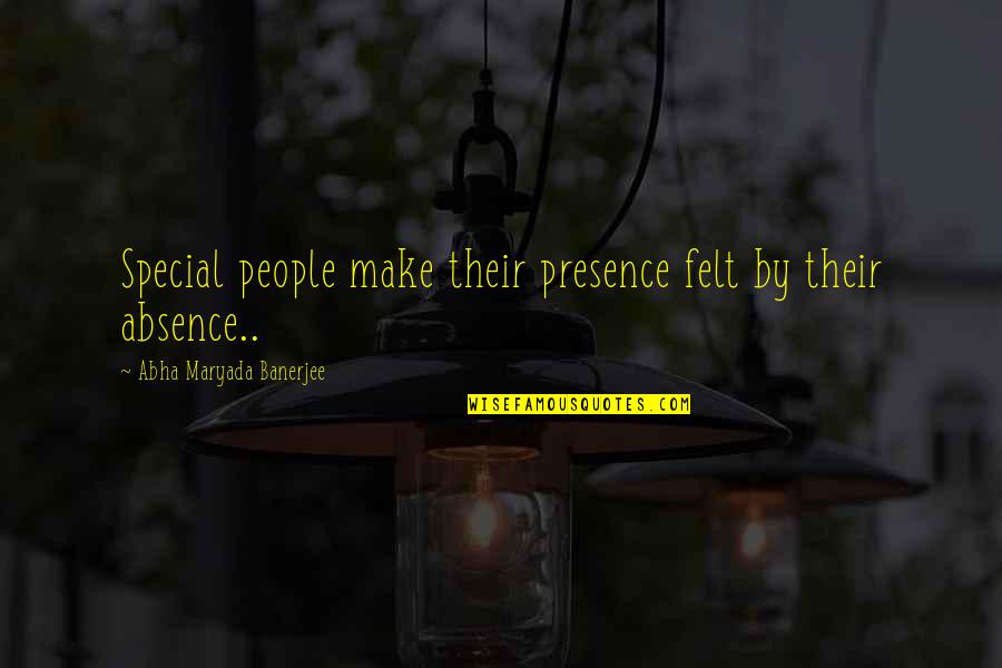 Your Absence Is Felt Quotes By Abha Maryada Banerjee: Special people make their presence felt by their