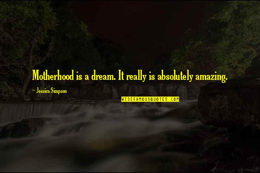 Your Absolutely Amazing Quotes By Jessica Simpson: Motherhood is a dream. It really is absolutely