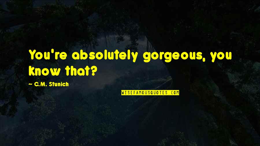 Your Absolutely Gorgeous Quotes By C.M. Stunich: You're absolutely gorgeous, you know that?