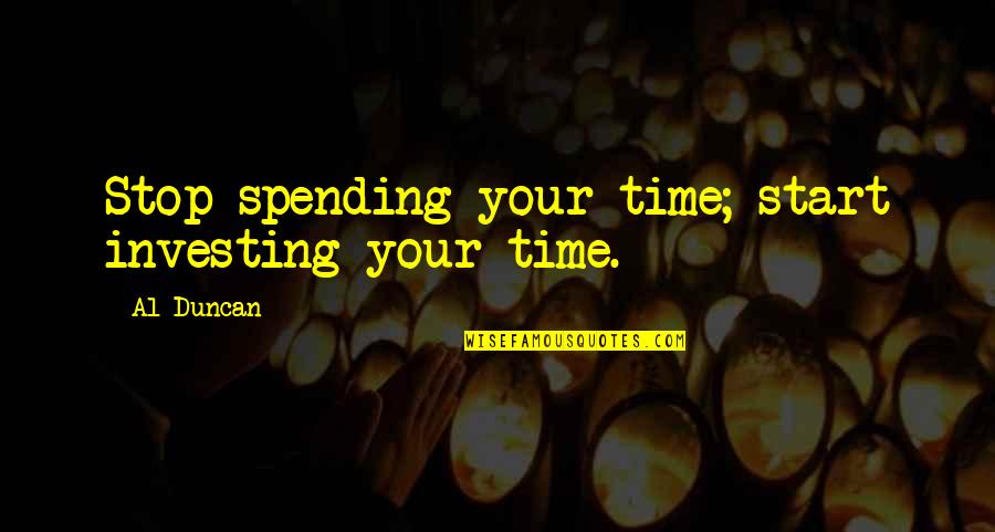 Your Achievement Quotes By Al Duncan: Stop spending your time; start investing your time.