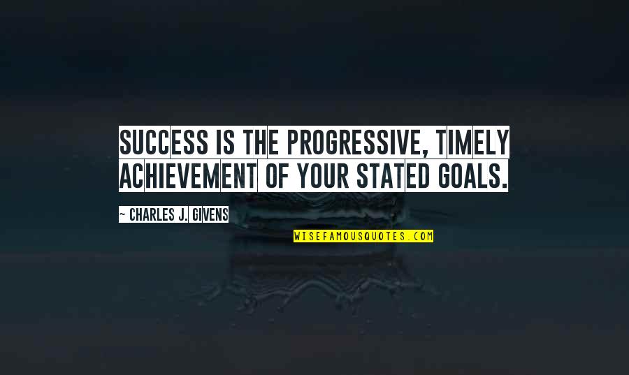 Your Achievement Quotes By Charles J. Givens: Success is the progressive, timely achievement of your