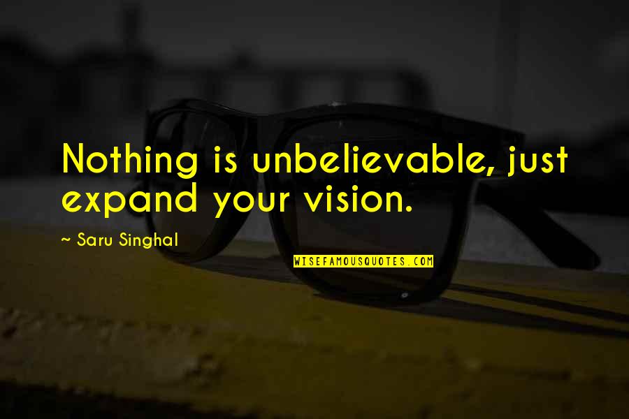 Your Achievement Quotes By Saru Singhal: Nothing is unbelievable, just expand your vision.