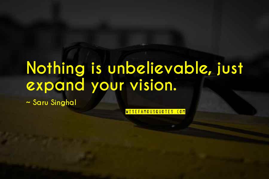 Your Achievement Quotes By Saru Singhal: Nothing is unbelievable, just expand your vision. Your Achievement Quotes By Saru Singhal: Nothing is unbelievable, just expand your vision.