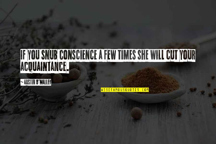 Your Acquaintance Quotes By Austin O'Malley: If you snub Conscience a few times she