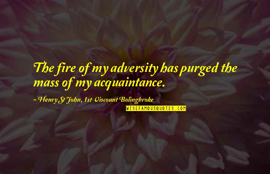 Your Acquaintance Quotes By Henry St John, 1st Viscount Bolingbroke: The fire of my adversity has purged the