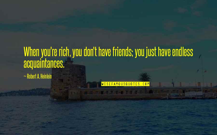 Your Acquaintance Quotes By Robert A. Heinlein: When you're rich, you don't have friends; you