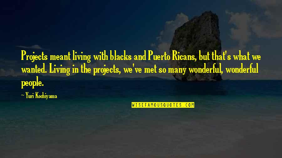 Your Actions Affecting Other Quotes By Yuri Kochiyama: Projects meant living with blacks and Puerto Ricans,